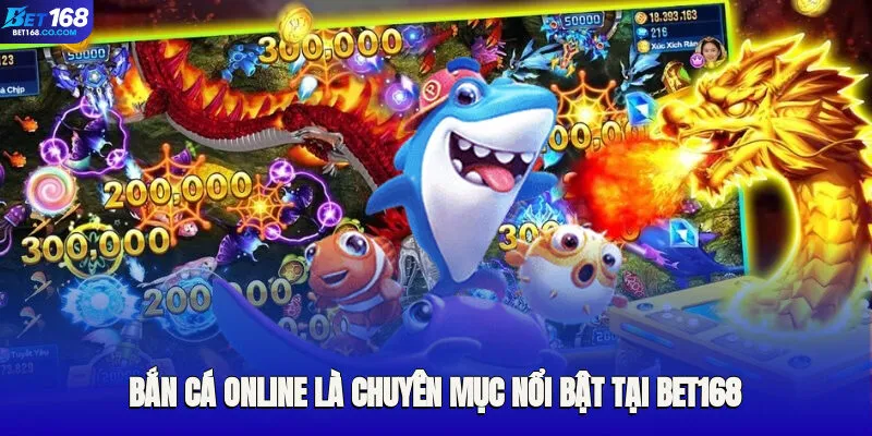Bắn cá online là chuyên mục nổi bật tại Bet168